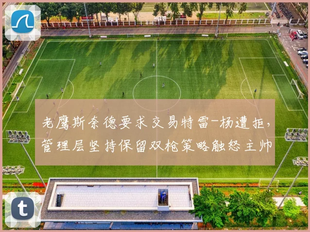 老鹰斯奈德要求交易特雷-杨遭拒,管理层坚持保留双枪策略触怒主帅