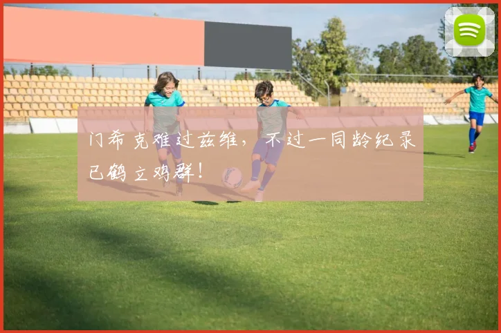 门希克难过兹维，不过一同龄纪录已鹤立鸡群！